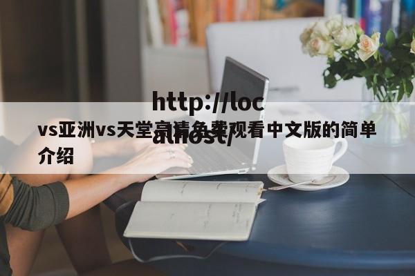 vs亚洲vs天堂高清免费观看中文版的简单介绍