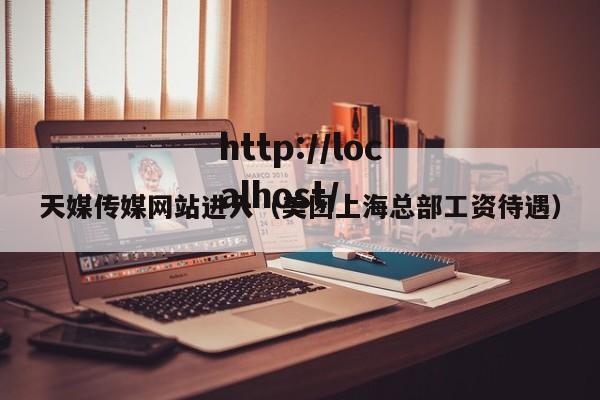 天媒传媒网站进入（美团上海总部工资待遇）
