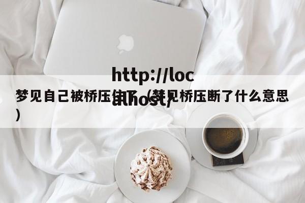 梦见自己被桥压住了(梦见桥压断了什么意思)