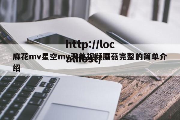 麻花mv星空mv天美视频蘑菇完整的简单介绍