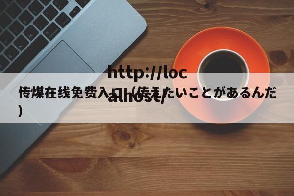 传煤在线免费入口（传えたいことがあるんだ）