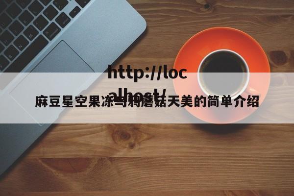 麻豆星空果冻乌鸦蘑菇天美的简单介绍