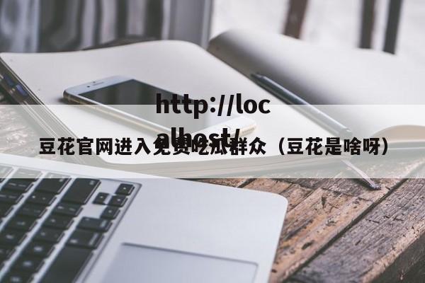 豆花官网进入免费吃瓜群众（豆花是啥呀）