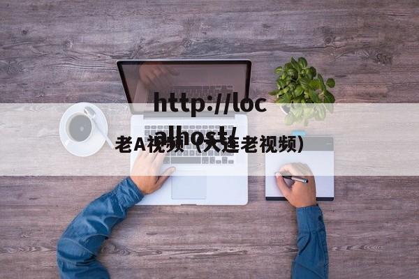老A视频(大连老视频)